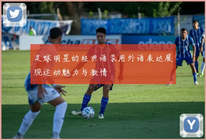 足球明星的经典语录用外语表达展现运动魅力与激情