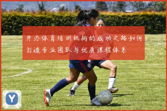 开办体育培训机构的成功之路如何打造专业团队与优质课程体系
