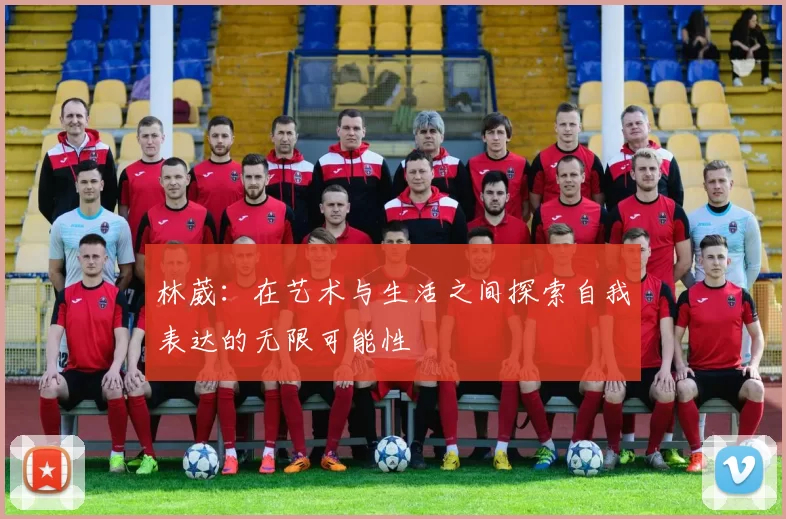 林葳：在艺术与生活之间探索自我表达的无限可能性