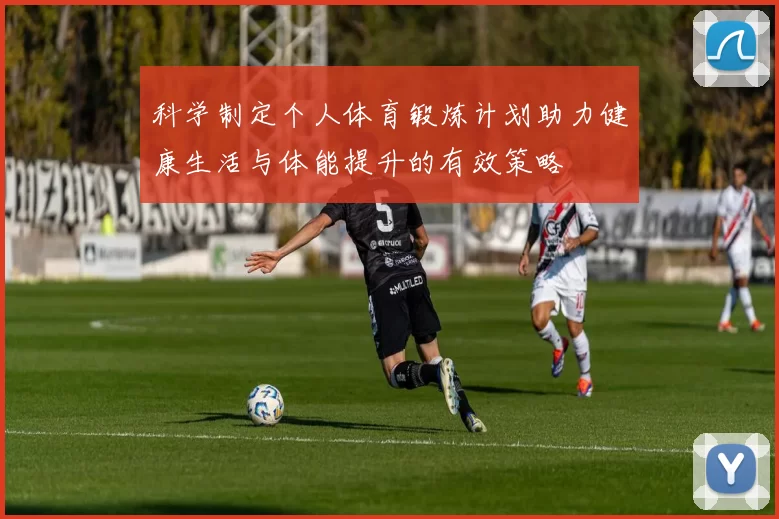 科学制定个人体育锻炼计划助力健康生活与体能提升的有效策略